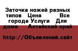 Заточка ножей разных типов › Цена ­ 200 - Все города Услуги » Для дома   . Алтайский край